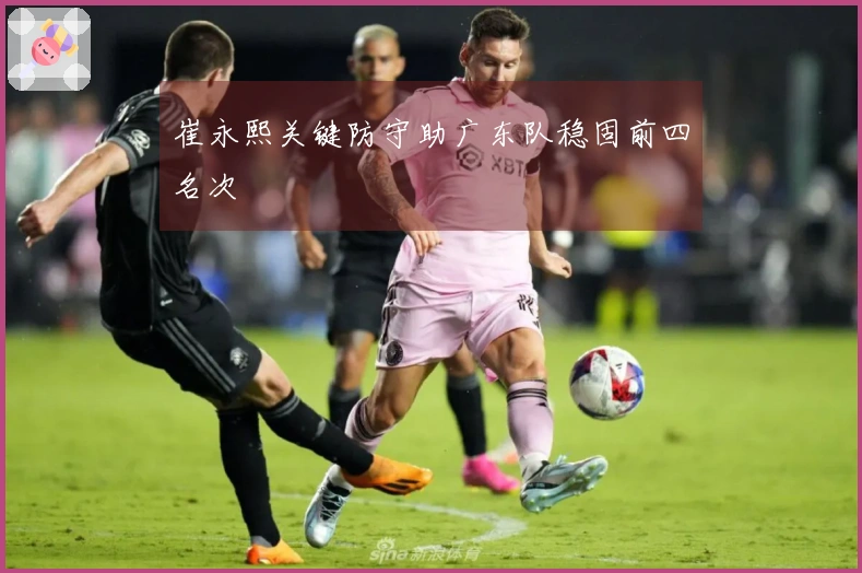 崔永熙关键防守助广东队稳固前四名次