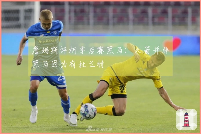 詹姆斯评析季后赛黑马：火箭并非黑马因为有杜兰特