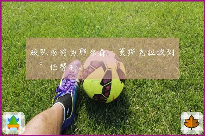 狼队或将为耶尔森·莫斯克拉找到新任替补。