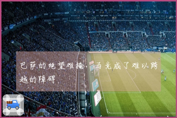 巴萨的绝望难掩，马竞成了难以跨越的障碍