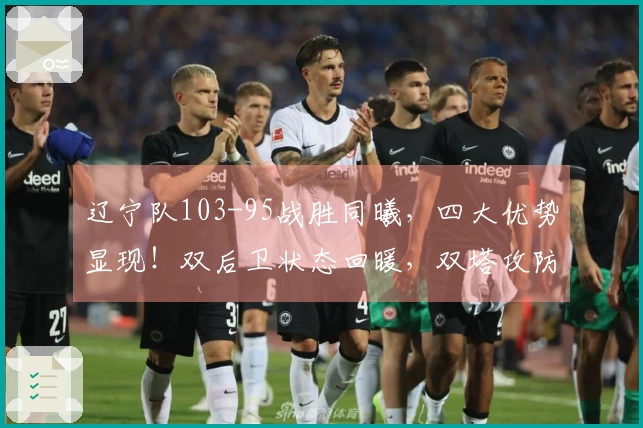 辽宁队103-95战胜同曦，四大优势显现！双后卫状态回暖，双塔攻防兼备，期待冲击前八名！