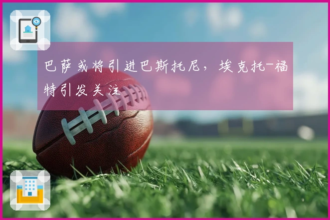 巴萨或将引进巴斯托尼，埃克托-福特引发关注