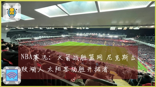 NBA赛况：火箭战胜篮网 尼克斯击败湖人 太阳客场胜开拓者