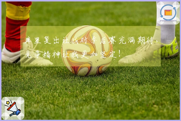 库里复出让我对季后赛充满期待，竞争精神让我更加坚定！