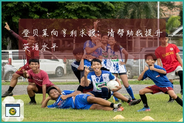 登贝莱向亨利求援：请帮助我提升英语水平